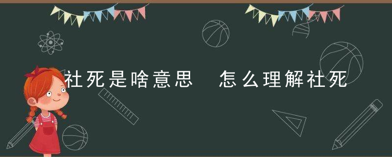 社死是啥意思 怎么理解社死的意思